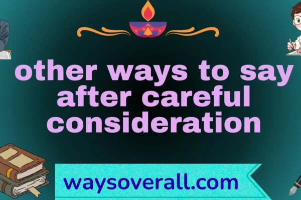 other ways to say after careful consideration