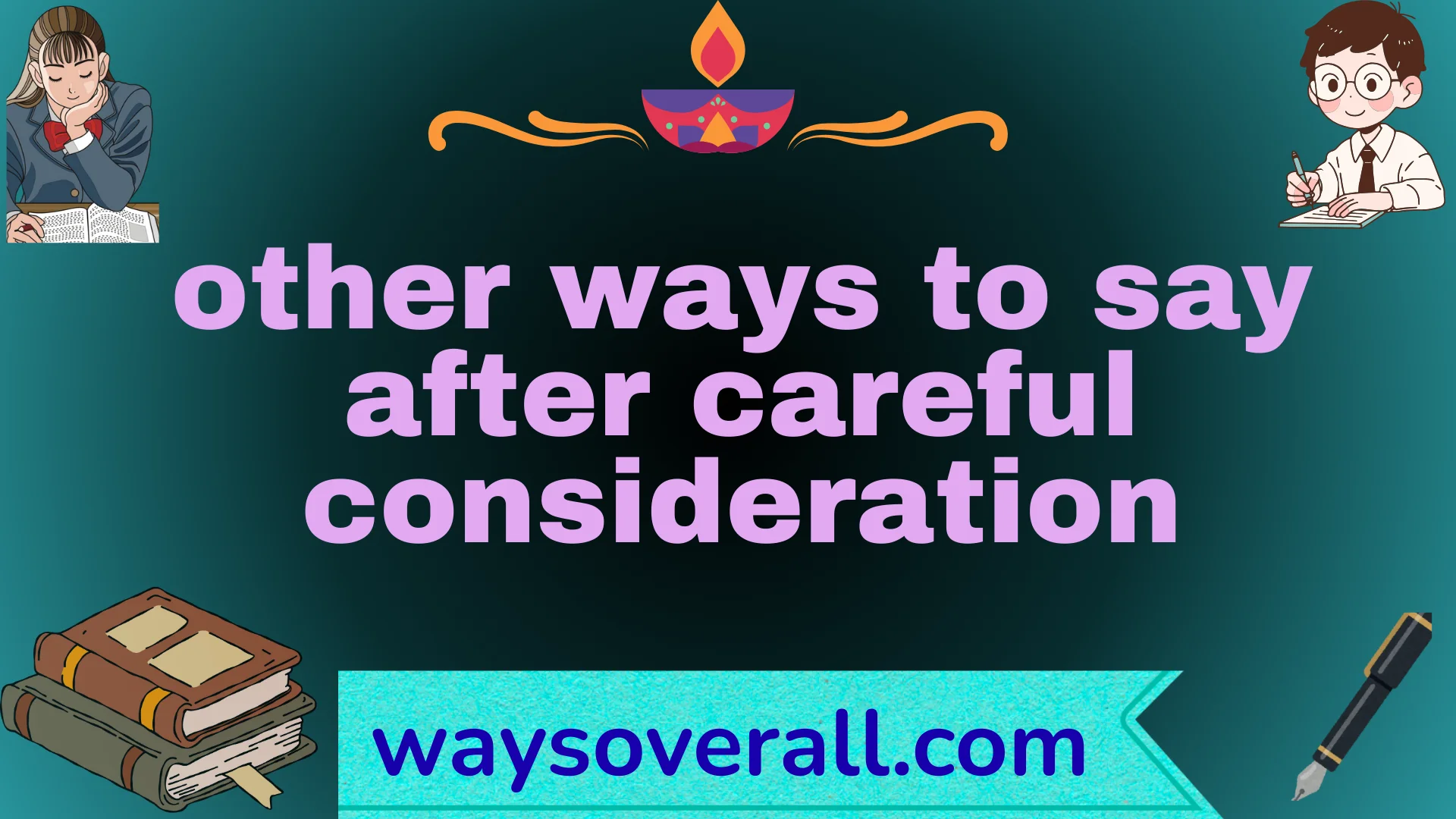 other ways to say after careful consideration