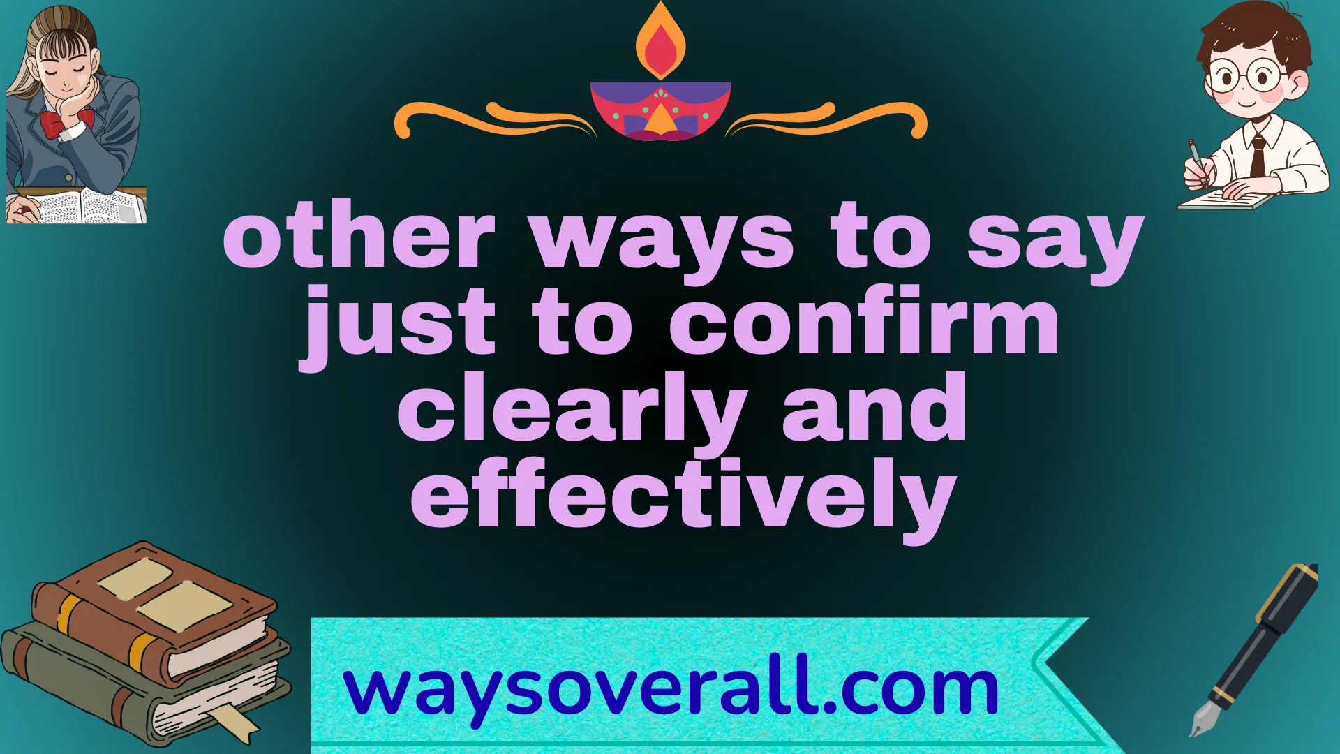 other ways to say just to confirm clearly and effectively