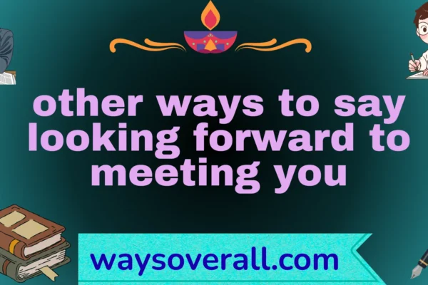 other ways to say looking forward to meeting you