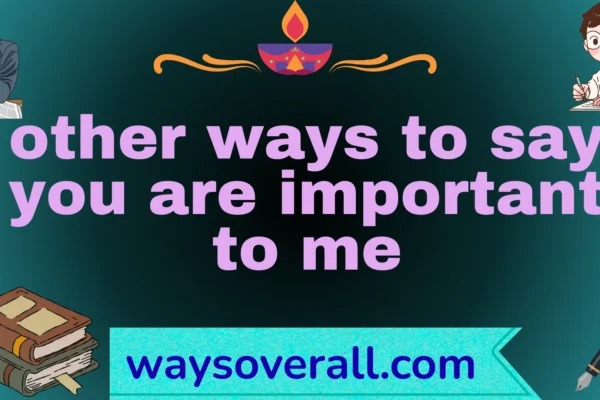 other ways to say you are important to me