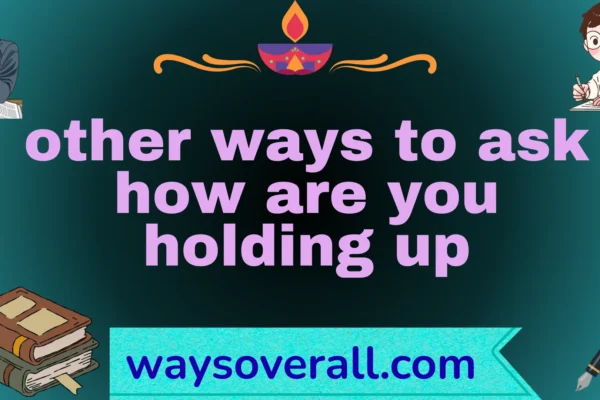 other ways to ask how are you holding up
