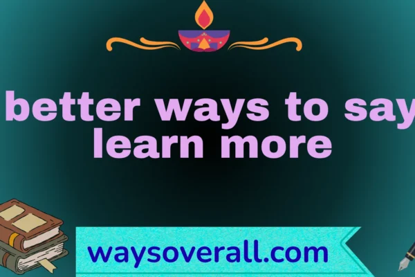 better ways to say learn more