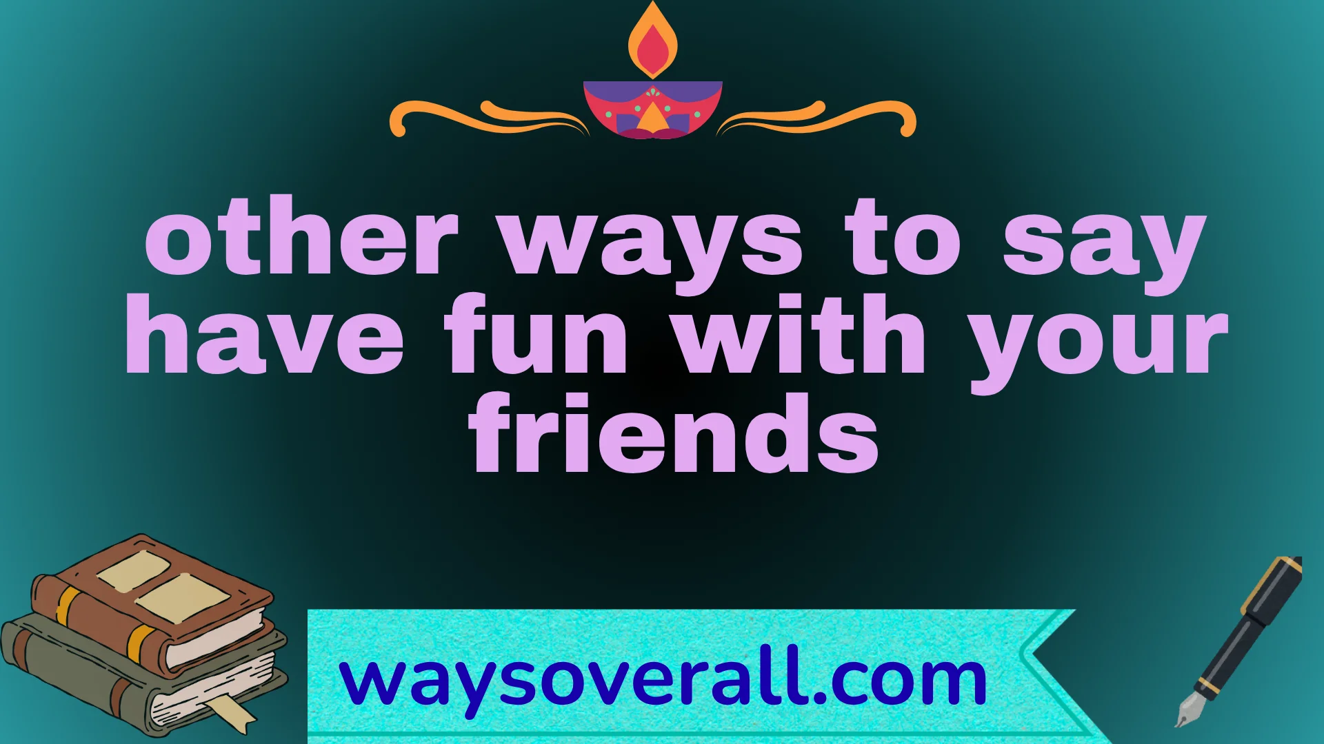 other ways to say have fun with your friends